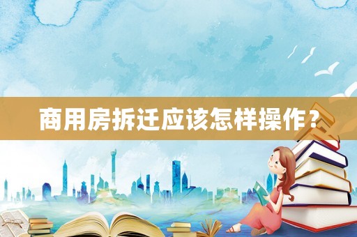 商用房拆遷應該怎樣操作？