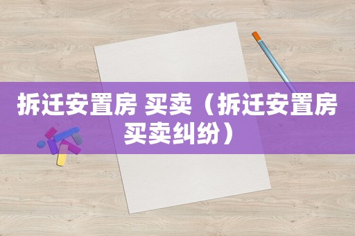 拆遷安置房 買賣（拆遷安置房買賣糾紛）