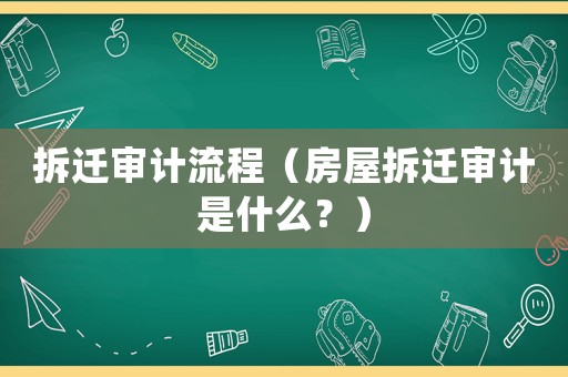 拆遷審計(jì)流程（房屋拆遷審計(jì)是什么？）