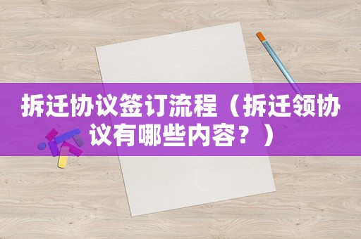 拆遷協議簽訂流程（拆遷領協議有哪些內容？）