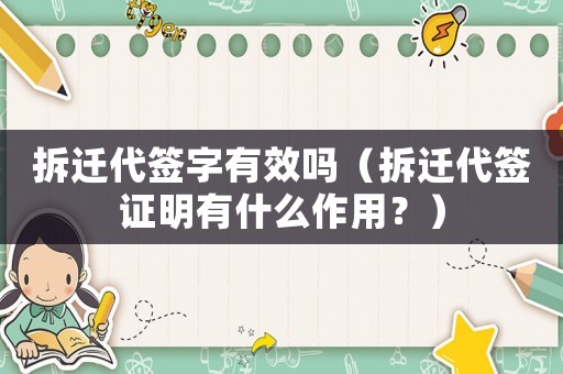 拆遷代簽字有效嗎（拆遷代簽證明有什么作用？）