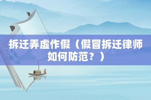 拆遷弄虛作假（假冒拆遷律師如何防范？）