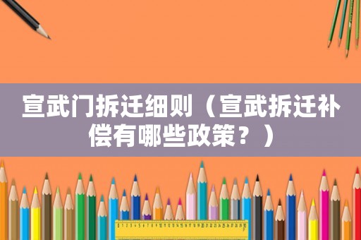 宣武門拆遷細(xì)則（宣武拆遷補(bǔ)償有哪些政策？）