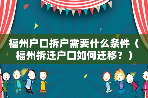福州戶口拆戶需要什么條件（福州拆遷戶口如何遷移？）