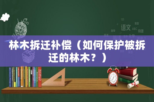 林木拆遷補償（如何保護被拆遷的林木？）