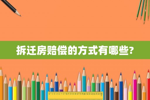 拆遷房賠償的方式有哪些?