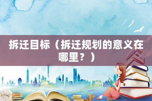 拆遷目標（拆遷規(guī)劃的意義在哪里？）