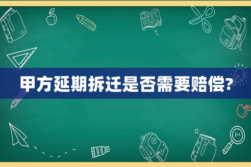 甲方延期拆遷是否需要賠償?