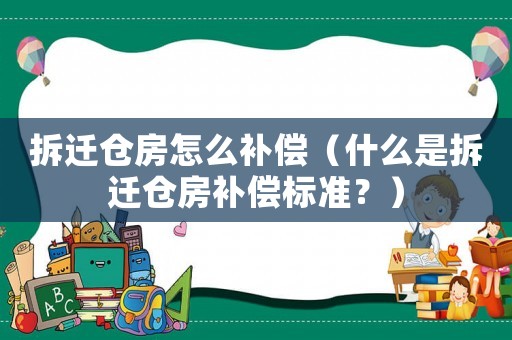 拆遷倉房怎么補償（什么是拆遷倉房補償標準？）