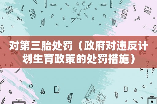 對第三胎處罰（政府對違反計劃生育政策的處罰措施）