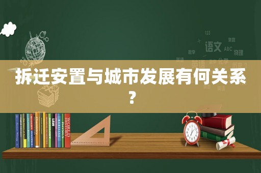 拆遷安置與城市發展有何關系？
