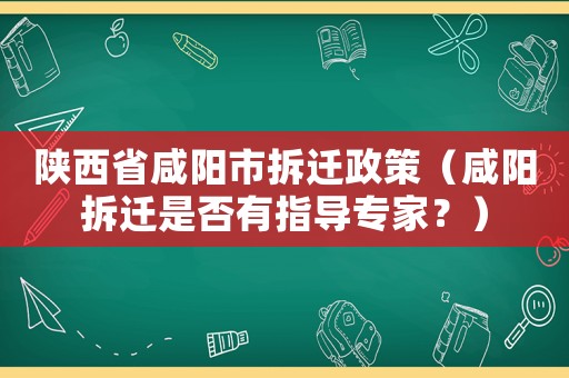 陜西省咸陽市拆遷政策（咸陽拆遷是否有指導專家？）