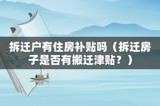 拆遷戶有住房補貼嗎（拆遷房子是否有搬遷津貼？）
