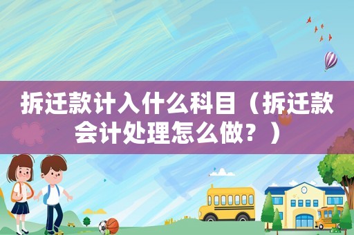 拆遷款計入什么科目（拆遷款會計處理怎么做？）