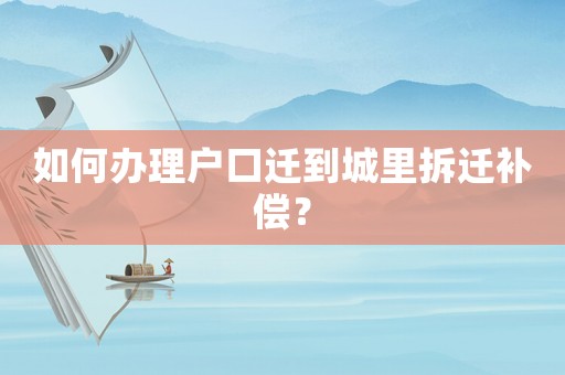 如何辦理戶(hù)口遷到城里拆遷補(bǔ)償？