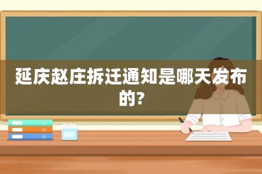 延慶趙莊拆遷通知是哪天發(fā)布的?