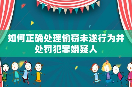 如何正確處理偷竊未遂行為并處罰犯罪嫌疑人