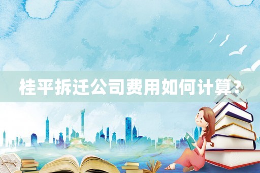 桂平拆遷公司費用如何計算？