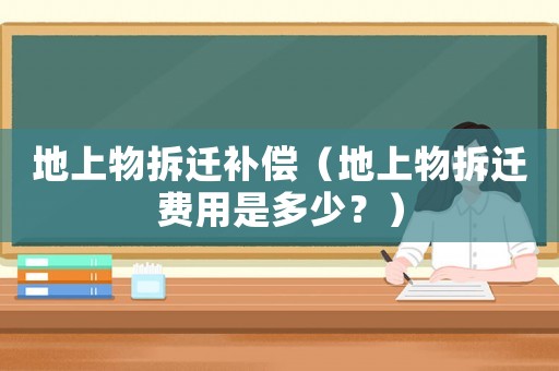 地上物拆遷補償（地上物拆遷費用是多少？）