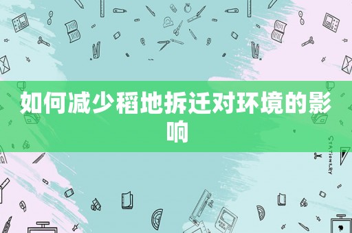 如何減少稻地拆遷對環(huán)境的影響