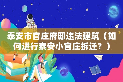 泰安市官莊府邸違法建筑（如何進(jìn)行泰安小官莊拆遷？）