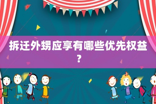 拆遷外甥應享有哪些優先權益？