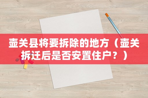 壺關(guān)縣將要拆除的地方（壺關(guān)拆遷后是否安置住戶？）