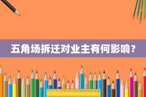 五角場(chǎng)拆遷對(duì)業(yè)主有何影響？