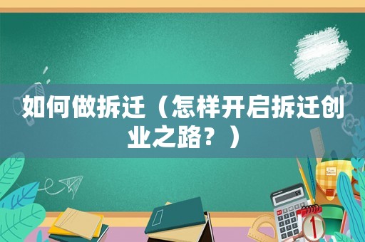 如何做拆遷（怎樣開啟拆遷創業之路？）