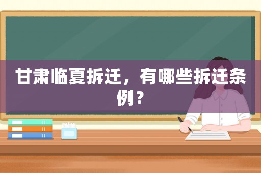 甘肅臨夏拆遷，有哪些拆遷條例？