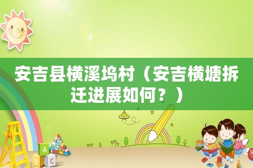 安吉縣橫溪塢村（安吉橫塘拆遷進展如何？）