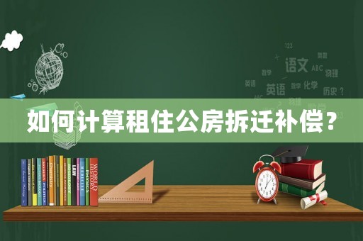 如何計(jì)算租住公房拆遷補(bǔ)償？