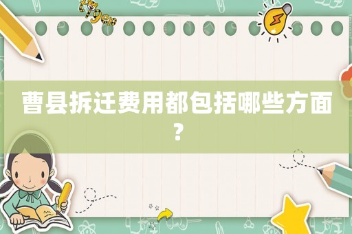 曹縣拆遷費用都包括哪些方面？