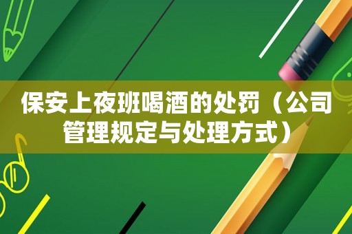 保安上夜班喝酒的處罰（公司管理規(guī)定與處理方式）