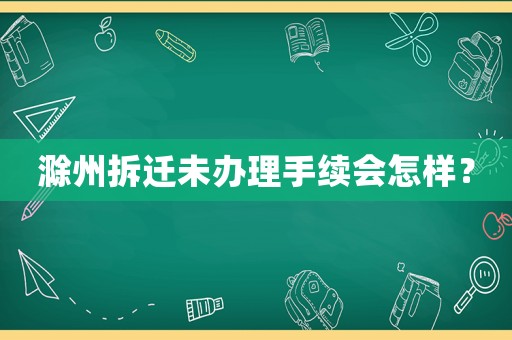滁州拆遷未辦理手續(xù)會怎樣？