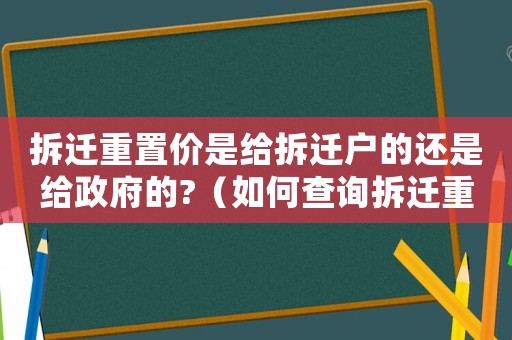 拆遷重置價是給拆遷戶的還是給政府的?（如何查詢拆遷重置單價？）