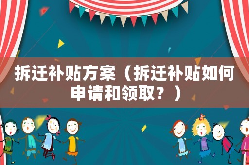 拆遷補貼方案（拆遷補貼如何申請和領取？）