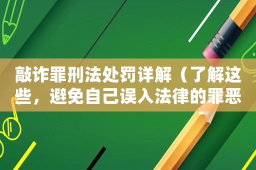敲詐罪刑法處罰詳解（了解這些，避免自己誤入法律的罪惡之路）
