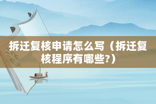拆遷復核申請怎么寫（拆遷復核程序有哪些?）