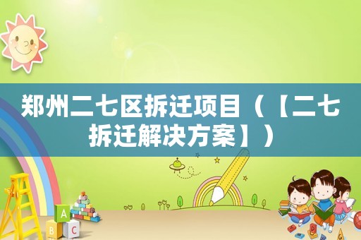 鄭州二七區拆遷項目（【二七拆遷解決方案】）