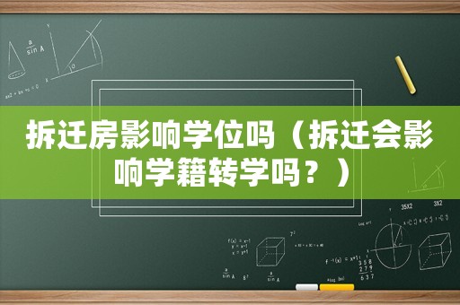 拆遷房影響學位嗎（拆遷會影響學籍轉學嗎？）