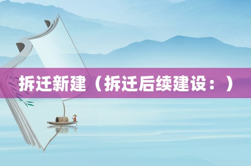 拆遷新建（拆遷后續建設：）