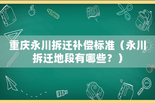 重慶永川拆遷補償標(biāo)準(zhǔn)（永川拆遷地段有哪些？）