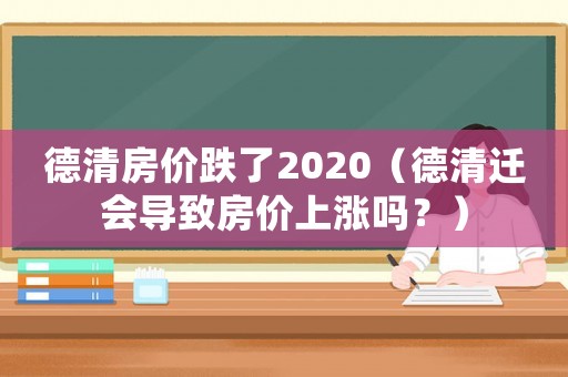 德清房價跌了2020（德清遷會導致房價上漲嗎？）