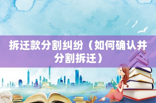 拆遷款分割糾紛（如何確認并分割拆遷）