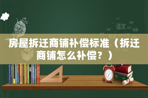 房屋拆遷商鋪補(bǔ)償標(biāo)準(zhǔn)（拆遷商鋪怎么補(bǔ)償？）