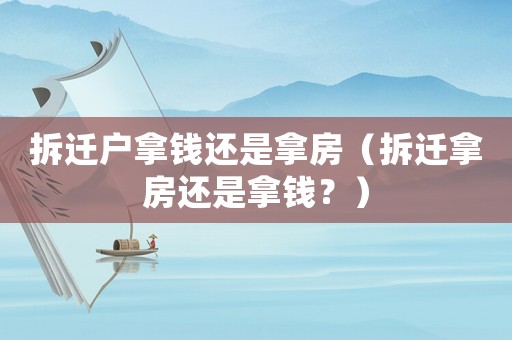 拆遷戶拿錢還是拿房（拆遷拿房還是拿錢？）