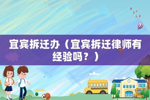 宜賓拆遷辦（宜賓拆遷律師有經驗嗎？）