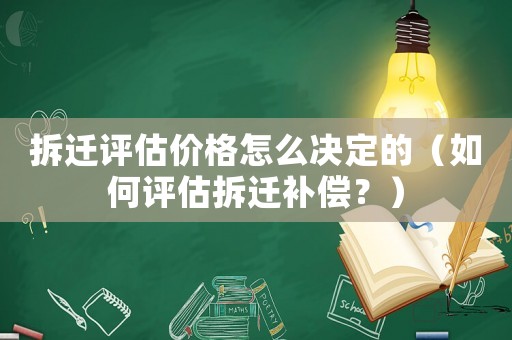 拆遷評估價格怎么決定的（如何評估拆遷補償？）