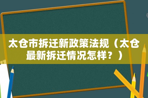 太倉(cāng)市拆遷新政策法規(guī)（太倉(cāng)最新拆遷情況怎樣？）